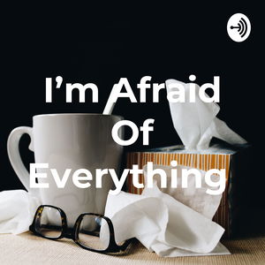 I’m Afraid Of Everything