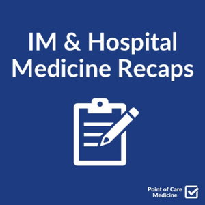 IM & Hospital Medicine Recaps