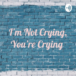 I'm Not Crying, You're Crying 
