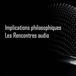 Implications Philosophiques. Les Rencontres audio.