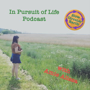 In Pursuit of Life with Amie Alissa for Slow Circular Earth UK