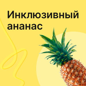 Инклюзивный ананас — подкаст о цифровой доступности