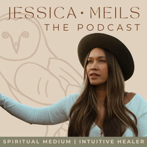 Jessica Meils The Podcast | Spiritual Medium • Intuitive Healer 