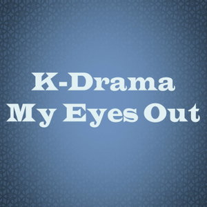 K-Drama My Eyes Out