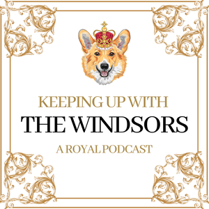 Keeping Up With The Windsors | A Royal Family Podcast - News and Updates