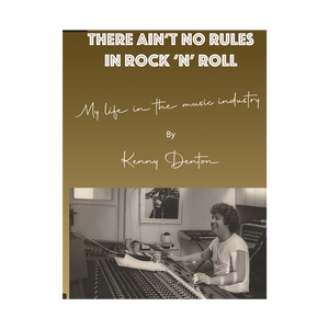 Kenny Dentons" There Ain't No Rules In Rock n Roll"  Stories From My 45 Years in The Music Industry.