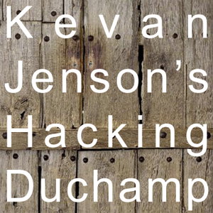 Kevan Jenson’s Hacking Duchamp