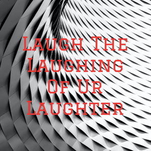 Laugh The Laughing Of Ur Laughter