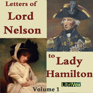 Letters of Lord Nelson to Lady Hamilton, Volume I, The by Horatio Nelson (1758 - 1805)