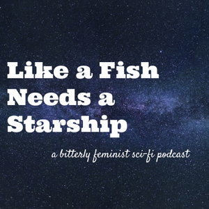 Like a Fish Needs a Starship: A Bitterly Feminist Sci-Fi Podcast