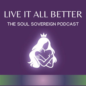 Live It All Better • The Soul Sovereign Podcast