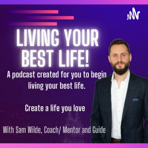 Living your best life podcast by Sam Wilde 