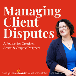 Managing Client Disputes | Client Management Strategies for Freelance Creatives, Designers & Artists (An Original CreativesEd® + What Would Sheila Say?® Podcast)