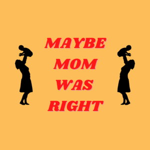 Maybe Mom Was Right