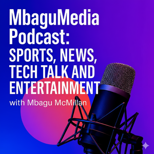 Mbagu Podcast: Sports, News, Tech Talk and Entertainment