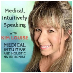 Medical, Intuitively Speaking - with Kim Louise, Medical Intuitive and Holistic Nutritionist