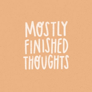 Mostly Finished Thoughts