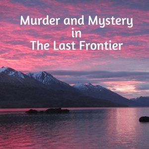 Murder and Mystery in the Last Frontier
