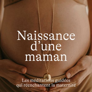 Naissance d'une Maman, méditations guidées pour la grossesse, l'accouchement et le post-partum