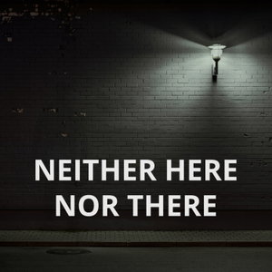 Neither Here Nor There
