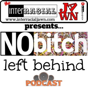No Bitch Left Behind – Interracial Jawn Podcast