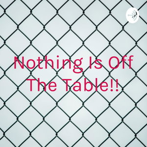 Nothing Is Off The Table!!