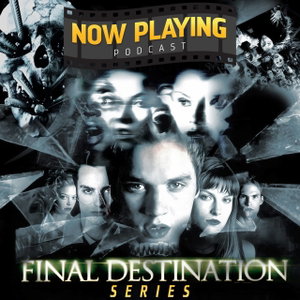 Now Playing Podcast Presents: The Final Destination Retrospective Series