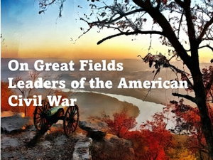 On Great Fields: Leaders of the American Civil War