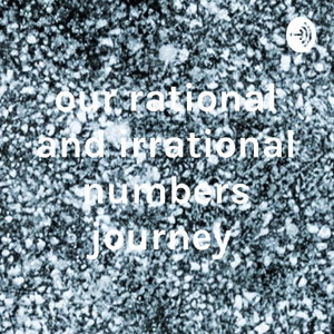 our rational and irrational numbers journey 