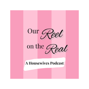 Our Reel On The Real: A Housewives Podcast