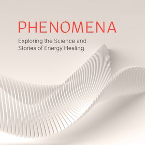 Phenomena Podcast: The Science & Stories of Energy Healing
