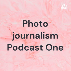 Photo journalism Podcast One