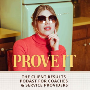 Prove It: The Client Results Podcast for Coaches & Service Providers