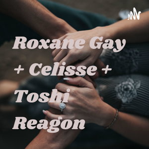 Roxane Gay + Celisse + Toshi Reagon