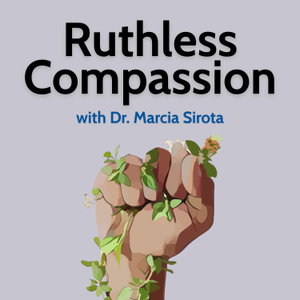 Ruthless Compassion with Dr. Marcia Sirota