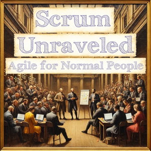 Scrum Unraveled: Agile for Normal People