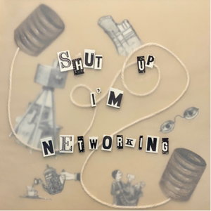Shut Up I’m Networking