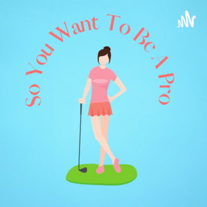 So You Want To Be A Pro Golf Podcast