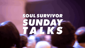 Soul Survivor Watford | Sunday Talks