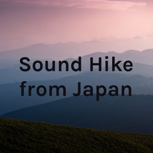 Sound Hike from Japan（Nature sounds and Cultural Sounds）