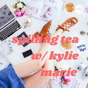 Spilling Tea w/ Kylie Marie 