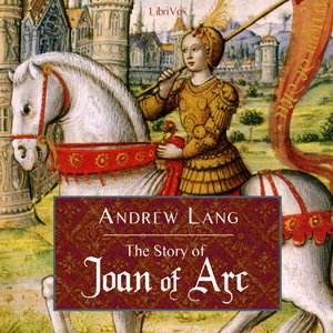 Story of Joan of Arc, The by Andrew Lang (1844 - 1912)