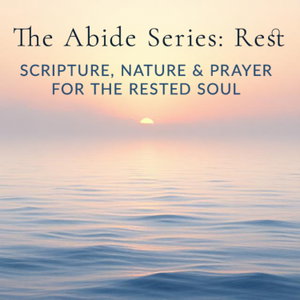 The Abide Series: Rest | Scripture, Nature and Prayer for a Rested Soul