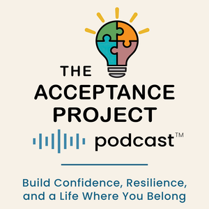 The Acceptance Project Podcast | Build Confidence, Resilience, and a Life Where You Belong