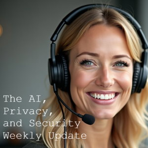 The AI, Privacy, and Security Weekly Update