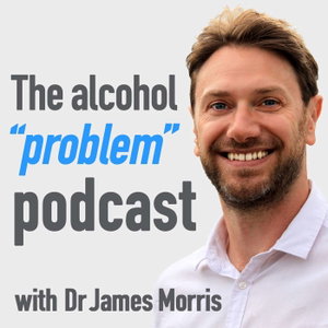 The Alcohol 'Problem' Podcast with Dr James Morris