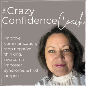 The Crazy Confidence Coach - improve communication, stop negative thinking, overcome imposter syndrome, & find purpose