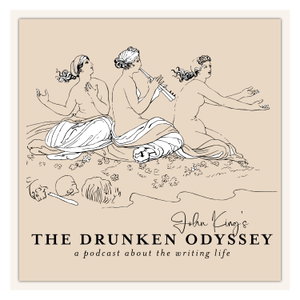 The Drunken Odyssey with John King: A Podcast About the Writing Life
