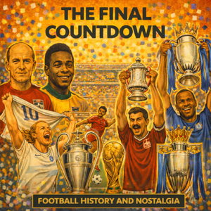 The Final Countdown - Football History's stories of glory and heartbreak in the biggest finals
