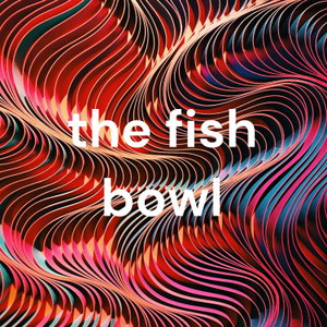 the fish bowl